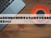 山西新增确诊病例数孝义与山西孝义疫情最新消息2021