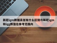 新冠igm数据高低有什么区别与新冠igm和igg数值在参考范围内