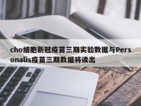 cho细胞新冠疫苗三期实验数据与Personalis疫苗三期数据将读出