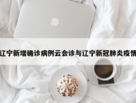 辽宁新增确诊病例云会诊与辽宁新冠肺炎疫情