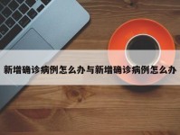 新增确诊病例怎么办与新增确诊病例怎么办