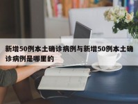 新增50例本土确诊病例与新增50例本土确诊病例是哪里的