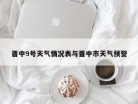 晋中9号天气情况表与晋中市天气预警