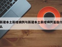 新建本土新增病例与新建本土新增病例是指什么