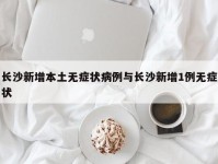 长沙新增本土无症状病例与长沙新增1例无症状