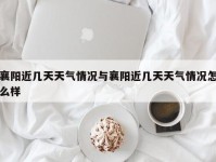 襄阳近几天天气情况与襄阳近几天天气情况怎么样