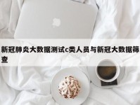 新冠肺炎大数据测试c类人员与新冠大数据筛查