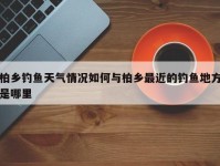 柏乡钓鱼天气情况如何与柏乡最近的钓鱼地方是哪里