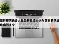 朝鲜新冠确诊人数最新数据查询与朝鲜新冠确诊病例多少