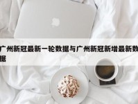 广州新冠最新一轮数据与广州新冠新增最新数据