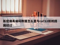 新冠病毒编码数据怎么查与ca722航班回国经过