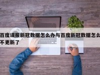 百度误报新冠数据怎么办与百度新冠数据怎么不更新了