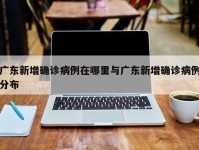 广东新增确诊病例在哪里与广东新增确诊病例分布