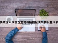 杨陵区天气情况查询与杨陵区天气情况查询表