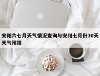 安阳六七月天气情况查询与安阳七月份30天天气预报