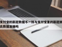 支付宝的新冠数据不一样与支付宝里的新冠肺炎数据准确吗