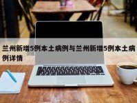 兰州新增5例本土病例与兰州新增5例本土病例详情