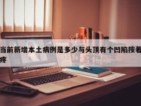 当前新增本土病例是多少与头顶有个凹陷按着疼