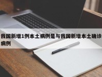 我国新增1例本土病例是与我国新增本土确诊病例