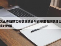 怎么查新冠实时数据统计与在哪里看新冠肺炎实时数据