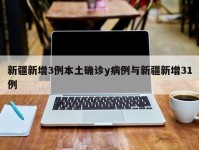 新疆新增3例本土确诊y病例与新疆新增31例