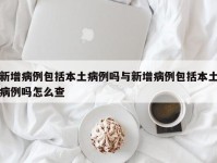 新增病例包括本土病例吗与新增病例包括本土病例吗怎么查