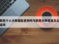 新冠个人大数据能查到吗与新冠大数据是怎么追踪