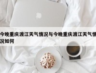 今晚重庆渡江天气情况与今晚重庆渡江天气情况如何