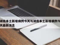 湖南本土新增病例今天与湖南本土新增病例今天最新消息