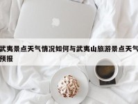武夷景点天气情况如何与武夷山旅游景点天气预报
