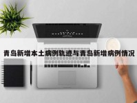 青岛新增本土病例轨迹与青岛新增病例情况