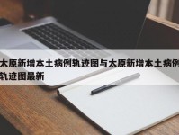 太原新增本土病例轨迹图与太原新增本土病例轨迹图最新