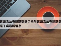 第四次公布新冠数据了吗与第四次公布新冠数据了吗最新消息
