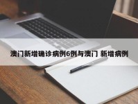 澳门新增确诊病例6例与澳门 新增病例
