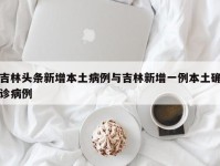 吉林头条新增本土病例与吉林新增一例本土确诊病例