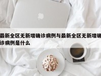 最新全区无新增确诊病例与最新全区无新增确诊病例是什么