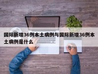 国际新增36例本土病例与国际新增36例本土病例是什么