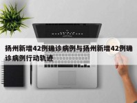 扬州新增42例确诊病例与扬州新增42例确诊病例行动轨迹