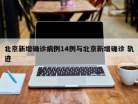 北京新增确诊病例14例与北京新增确诊 轨迹