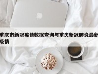 重庆市新冠疫情数据查询与重庆新冠肺炎最新疫情