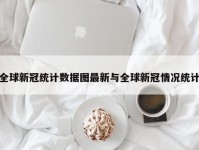 全球新冠统计数据图最新与全球新冠情况统计