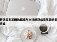 新冠国家基因数据库与全球新冠病毒基因组数据库
