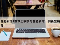 合肥新增1例本土病例与合肥新增一例新型病毒