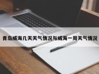 青岛威海几天天气情况与威海一周天气情况