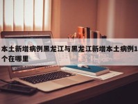 本土新增病例黑龙江与黑龙江新增本土病例1个在哪里