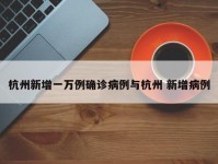 杭州新增一万例确诊病例与杭州 新增病例