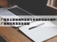 广西本土新增病例流调与多地新增确诊病例!广西疾控再发紧急提醒