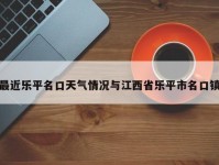 最近乐平名口天气情况与江西省乐平市名口镇