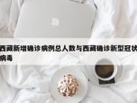 西藏新增确诊病例总人数与西藏确诊新型冠状病毒