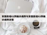 安徽新增62例确诊病例与安徽新增62例确诊病例详情
